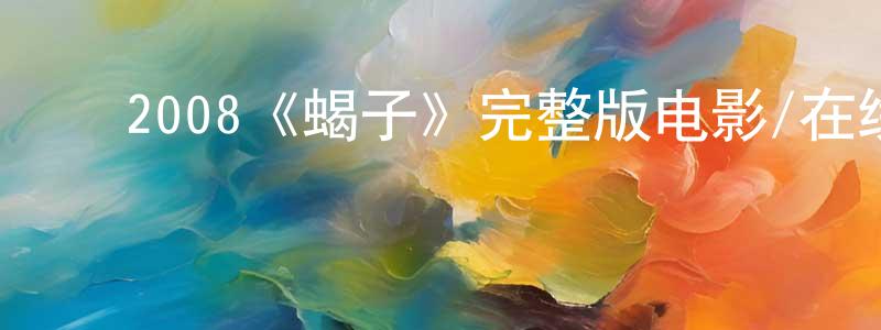 陈继根的动漫综艺大全,2008《蝎子》完整版电影/在线观看/百度云-美剧天堂